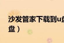 沙发管家下载到u盘教程（沙发管家下载到u盘）
