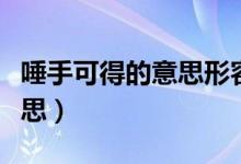 唾手可得的意思形容极易得到（唾手可得的意思）