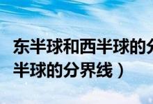 东半球和西半球的分界线怎么画（东半球和西半球的分界线）