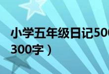 小学五年级日记500字大全（小学五年级日记300字）