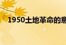 1950土地革命的意义（土地革命的意义）