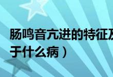 肠鸣音亢进的特征及临床意义（肠鸣音亢进见于什么病）