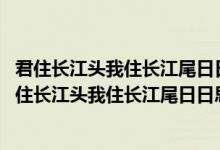 君住长江头我住长江尾日日思君不见君共饮长江水 视频（君住长江头我住长江尾日日思君不见君）