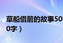 草船借箭的故事50字以上（草船借箭的故事50字）