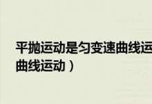 平抛运动是匀变速曲线运动( )A对B错(平抛运动是匀变速曲线运动)