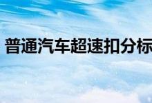 普通汽车超速扣分标准（汽车超速扣分标准）