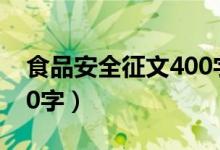 食品安全征文400字2023（食品安全征文400字）