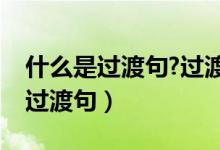 什么是过渡句?过渡句的作用是什么（什么是过渡句）