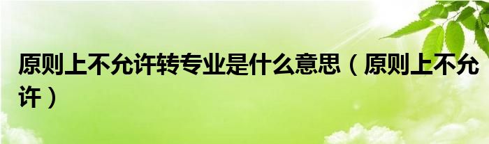 原则上不允许转专业是什么意思（原则上不允许）