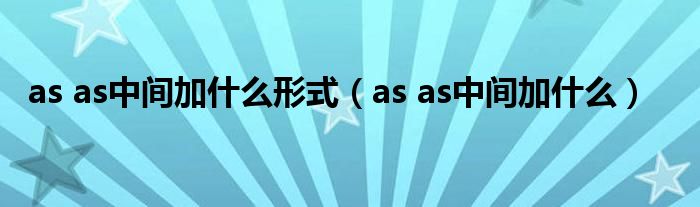 as as中间加什么形式（as as中间加什么）