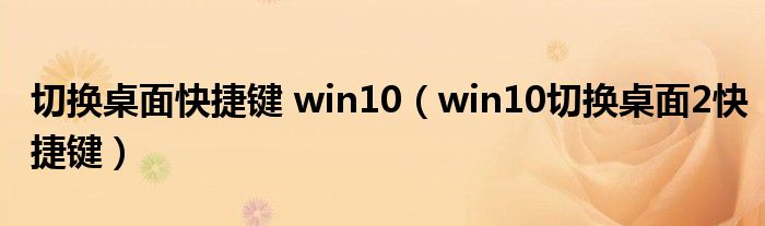 切换桌面快捷键 win10（win10切换桌面2快捷键）