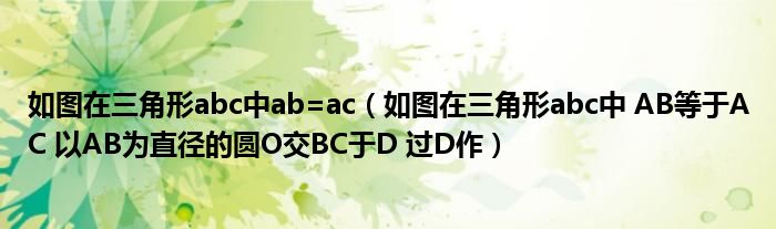 如图在三角形abc中ab=ac（如图在三角形abc中 AB等于AC 以AB为直径的圆O交BC于D 过D作）