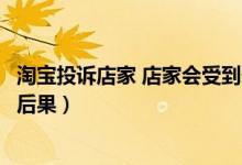 淘宝投诉店家 店家会受到什么处罚吗（淘宝投诉卖家有什么后果）