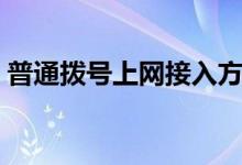 普通拨号上网接入方式（普通拨号上网特点）