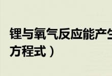 锂与氧气反应能产生几种产物(锂与氧气反应方程式)