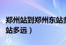 郑州站到郑州东站多长时间（郑州站到郑州东站多远）