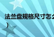 法兰盘规格尺寸怎么量尺寸（法兰盘规格尺寸）