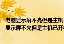 电脑显示屏不亮但是主机已开机显示无信号怎么回事（电脑显示屏不亮但是主机已开机）