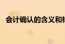 会计确认的含义和标准（会计确认的含义）