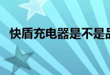 快盾充电器是不是品牌的（快快盾是什么）