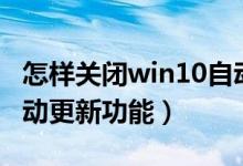 怎样关闭win10自动更新（如何关闭win10自动更新功能）