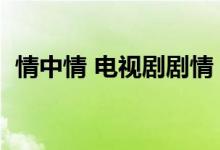 情中情 电视剧剧情（恋人心是哪部电视剧）