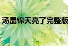 汤晶锦天亮了完整版(汤晶锦个人资料父母)