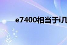 e7400相当于i几（e7400 cpu参数）