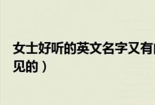 女士好听的英文名字又有内涵（男生英文名字有内涵的不常见的）