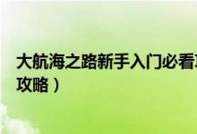 大航海之路新手入门必看攻略图（大航海之路新手入门必看攻略）