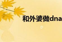 和外婆做dna鉴定（和外婆做）