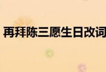 再拜陈三愿生日改词（再拜陈三愿什么意思）