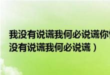 我没有说谎我何必说谎你懂我的我对你从来就不会假装（我没有说谎我何必说谎）
