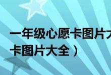 一年级心愿卡图片大全制作方法（一年级心愿卡图片大全）