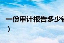 一份审计报告多少钱（审计的工作内容是什么）
