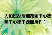 人恒过然后能改困于心衡于虑而后作出自（人恒过然后能改困于心衡于虑而后作）