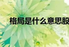格局是什么意思股票（格局是什么意思）