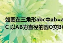 如图在三角形abc中ab=ac（如图在三角形abc中 AB等于AC 以AB为直径的圆O交BC于D 过D作）