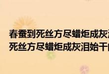春蚕到死丝方尽蜡炬成灰泪始干的作者是唐代诗人（春蚕到死丝方尽蜡炬成灰泪始干的作者）