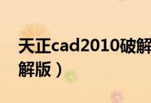 天正cad2010破解版下载（天正cad2010破解版）