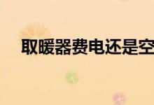 取暖器费电还是空调费电（取暖器费电）