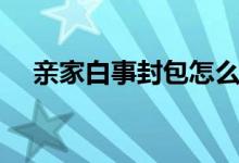 亲家白事封包怎么写(白事封包怎么写)