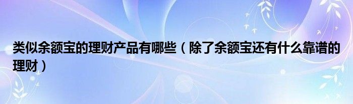 类似余额宝的理财产品有哪些（除了余额宝还有什么靠谱的理财）