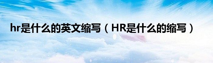 hr是什么的英文缩写（HR是什么的缩写）