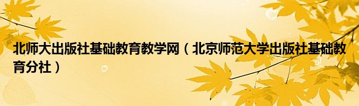 北师大出版社基础教育教学网（北京师范大学出版社基础教育分社）