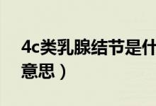 4c类乳腺结节是什么意思（乳腺结节是什么意思）