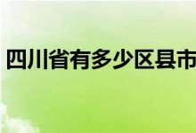 四川省有多少区县市（四川有多少个市区县）