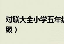 对联大全小学五年级上册（对联大全小学五年级）