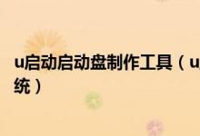 u启动启动盘制作工具（u盘启动盘制作工具怎么安装原版系统）