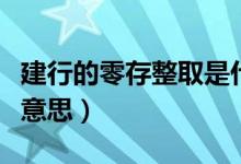 建行的零存整取是什么意思（零存整取是什么意思）